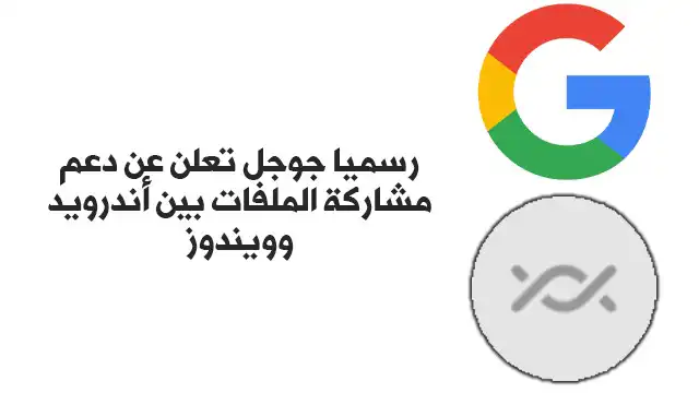 رسميا جوجل تعلن عن دعم ميزة مشاركة الملفات بين أندرويد وويندوز 1