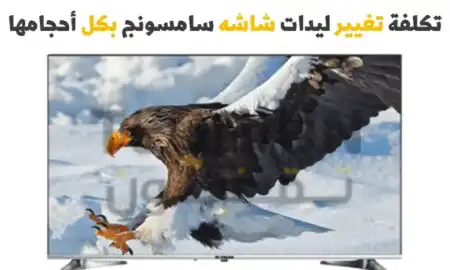 تكلفة تغيير ليدات شاشه سامسونج بكل أحجامها