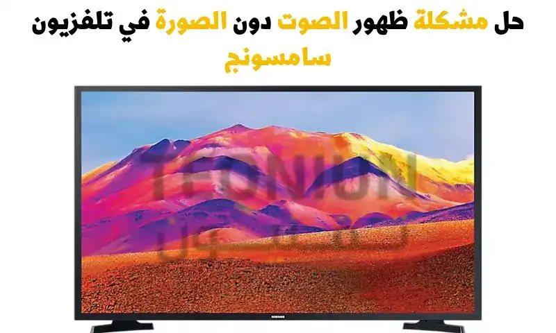 مشكلة ظهور الصوت دون الصورة في التلفزيون سامسونج وطريقة حلها بسهولة 1 مشكلة ظهور الصوت دون الصورة في التلفزيون سامسونج