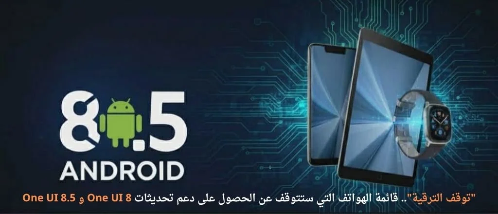 “توقف الترقية”.. قائمة الهواتف التي ستتوقف عن الحصول على دعم تحديثات One UI 8 و One UI 8.5 الهواتف التي ستتوقف عن الحصول على دعم تحديثات One UI 8 و One UI 8.5