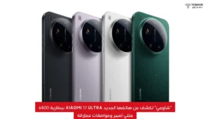 "شاومي" تكشف عن هاتفها الجديد Xiaomi 17 Ultra ببطارية 6800 مللي أمبير ومواصفات عملاقة