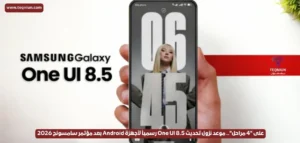 على "4 مراحل".. موعد نزول تحديث One UI 8.5 رسمياً لأجهزة Android بعد مؤتمر سامسونج 2026