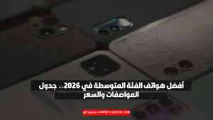 أفضل هواتف الفئة المتوسطة Flagships في 2026.. جدول المواصفات والسعر أفضل هواتف الفئة المتوسطة Flagships في 2026.. جدول المواصفات والسعر