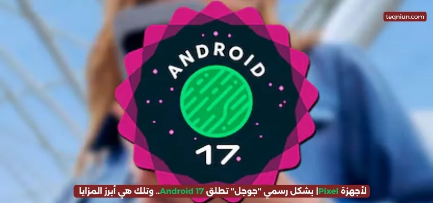 لأجهزة Pixel| بشكل رسمي “جوجل” تطلق Android 17.. وتلك هي أبرز المزايا لأجهزة Pixel| بشكل رسمي "جوجل" تطلق Android 17.. وتلك هي أبرز المزايا