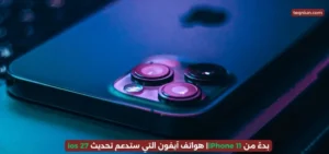 بدءً من iPhone 11| هواتف آيفون التي ستدعم تحديث ios 27 بدءً من iPhone 11| هواتف آيفون التي ستدعم تحديث ios 27