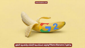 ما هو Nano Banano 2؟وكيف نستخدمه لإنشاء وتعديل الصور ما هو Nano Banano 2؟وكيف نستخدمه لإنشاء وتعديل الصور